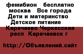 фемибион2,,бесплатно,москва - Все города Дети и материнство » Детское питание   . Карачаево-Черкесская респ.,Карачаевск г.